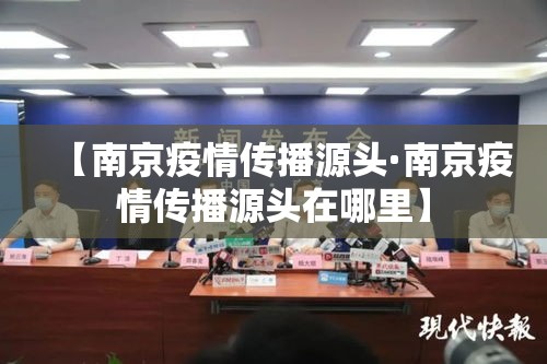 【南京疫情传播源头·南京疫情传播源头在哪里】
