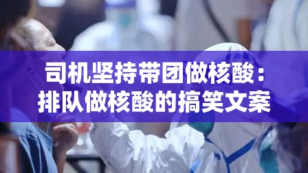 司机坚持带团做核酸：排队做核酸的搞笑文案