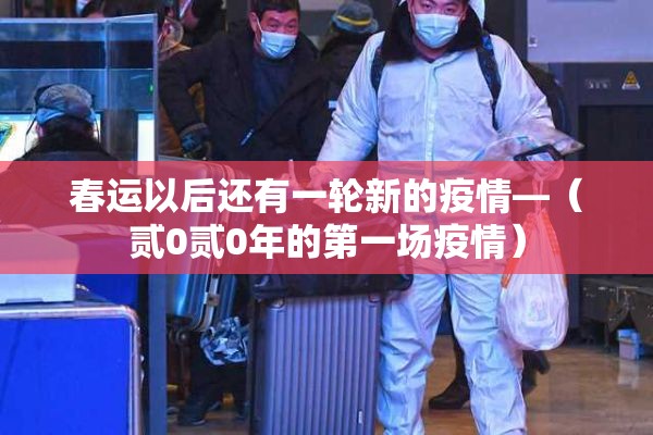 春运以后还有一轮新的疫情—(贰0贰0年的第一场疫情) 春运以后还有一轮新的疫情—(贰0贰0年的第一场疫情)