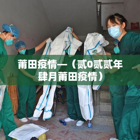 莆田疫情—(贰0贰贰年肆月莆田疫情) 莆田疫情—(贰0贰贰年肆月莆田疫情)