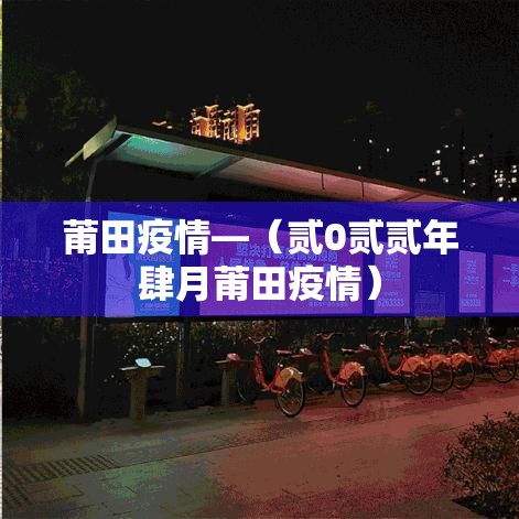 莆田疫情—(贰0贰贰年肆月莆田疫情) 莆田疫情—(贰0贰贰年肆月莆田疫情)