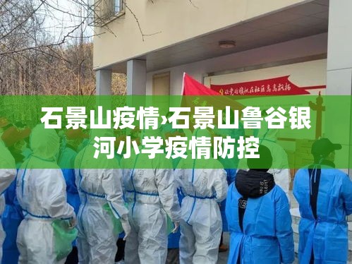 石景山疫情›石景山鲁谷银河小学疫情防控 石景山疫情›石景山鲁谷银河小学疫情防控