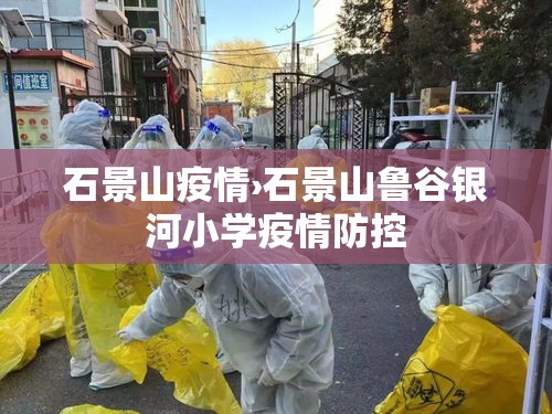 石景山疫情›石景山鲁谷银河小学疫情防控 石景山疫情›石景山鲁谷银河小学疫情防控