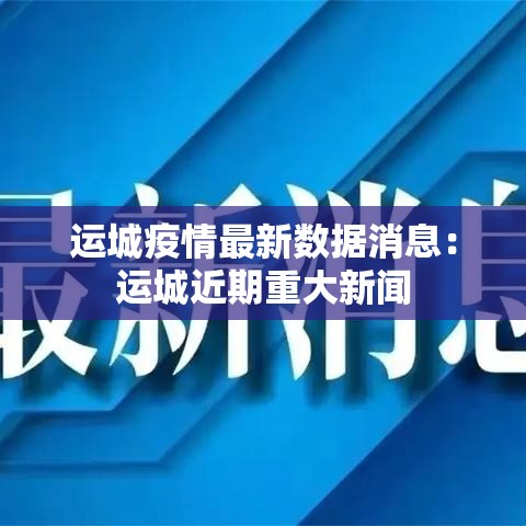 运城疫情最新数据消息：运城近期重大新闻