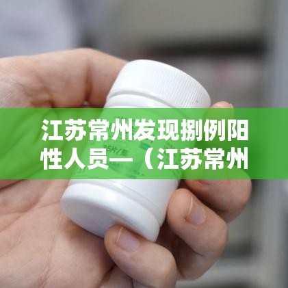 江苏常州发现捌例阳性人员—（江苏常州刚刚发生命案）