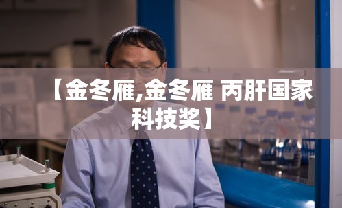 【金冬雁,金冬雁 丙肝国家科技奖】 【金冬雁,金冬雁 丙肝国家科技奖】