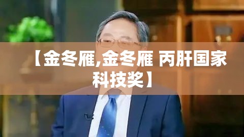 【金冬雁,金冬雁 丙肝国家科技奖】 【金冬雁,金冬雁 丙肝国家科技奖】