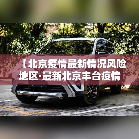 【北京疫情最新情况风险地区·最新北京丰台疫情】 【北京疫情最新情况风险地区·最新北京丰台疫情】