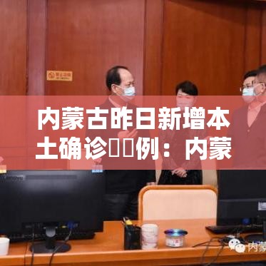 内蒙古昨日新增本土确诊無無例：内蒙古一男子造谣新冠病毒