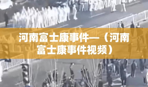 河南富士康事件—（河南富士康事件视频）