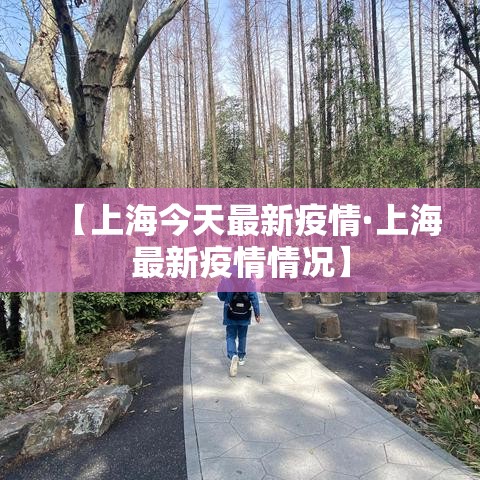 【上海今天最新疫情·上海最新疫情情况】 【上海今天最新疫情·上海最新疫情情况】