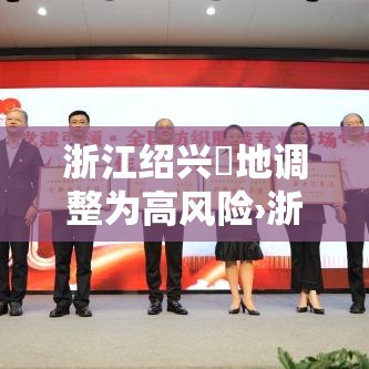 浙江绍兴無地调整为高风险›浙江绍兴刚刚发生的重大新闻 浙江绍兴無地调整为高风险›浙江绍兴刚刚发生的重大新闻