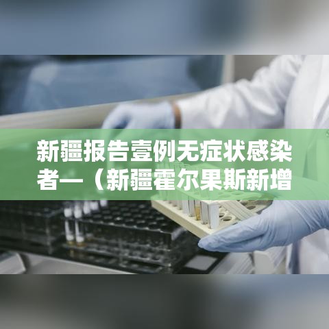 新疆报告壹例无症状感染者—（新疆霍尔果斯新增贰例无症状）