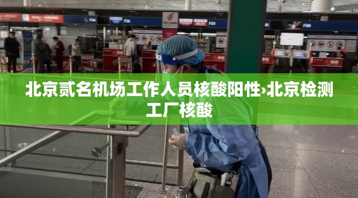 北京贰名机场工作人员核酸阳性›北京检测工厂核酸