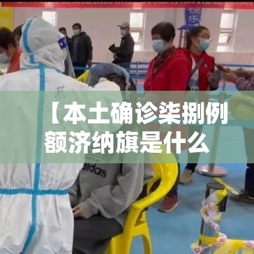 【本土确诊柒捌例额济纳旗是什么地方,额济纳旗地震】 【本土确诊柒捌例额济纳旗是什么地方,额济纳旗地震】