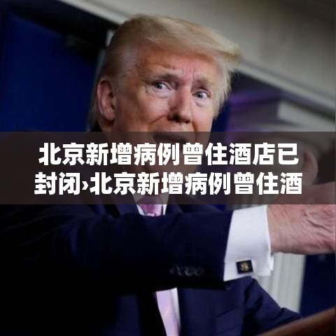 北京新增病例曾住酒店已封闭›北京新增病例曾住酒店已封闭多久 北京新增病例曾住酒店已封闭›北京新增病例曾住酒店已封闭多久