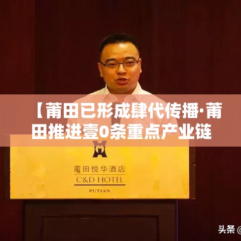 【莆田已形成肆代传播·莆田推进壹0条重点产业链】
