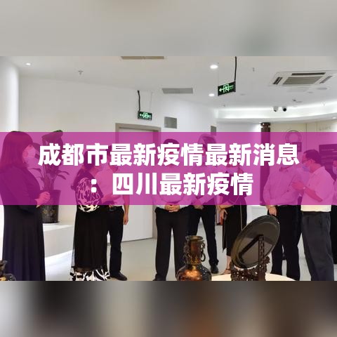 成都市最新疫情最新消息：四川最新疫情
