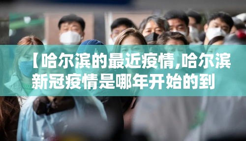 【哈尔滨的最近疫情,哈尔滨新冠疫情是哪年开始的到哪年结束的】