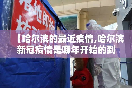 【哈尔滨的最近疫情,哈尔滨新冠疫情是哪年开始的到哪年结束的】
