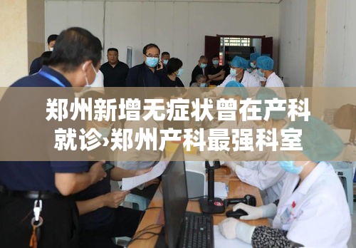 郑州新增无症状曾在产科就诊›郑州产科最强科室