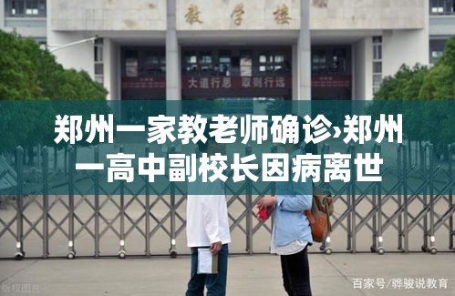 郑州一家教老师确诊›郑州一高中副校长因病离世 郑州一家教老师确诊›郑州一高中副校长因病离世
