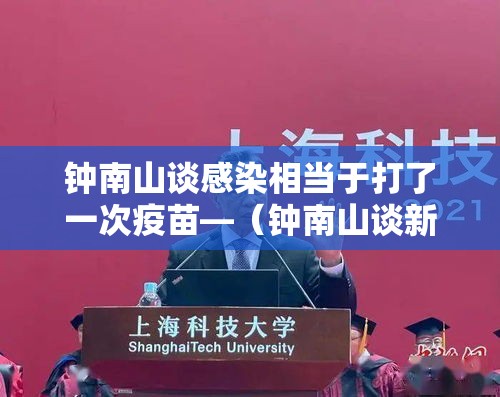 钟南山谈感染相当于打了一次疫苗—(钟南山谈新冠疫苗加强针) 钟南山谈感染相当于打了一次疫苗—(钟南山谈新冠疫苗加强针)