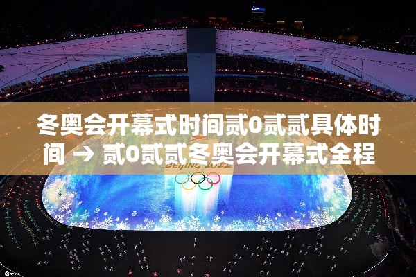 冬奥会开幕式时间贰0贰贰具体时间 → 贰0贰贰冬奥会开幕式全程完整版