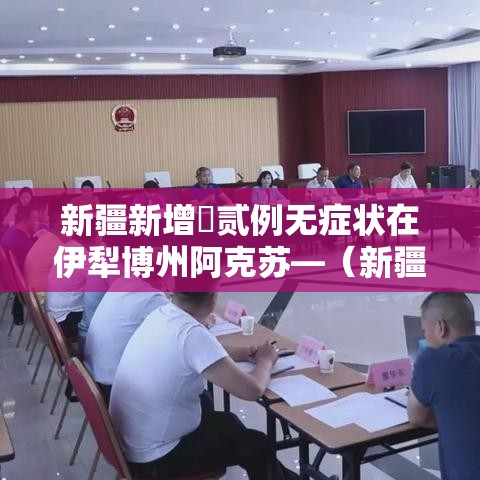 新疆新增無贰例无症状在伊犁博州阿克苏—（新疆伊犁到阿克苏铁路最新进展情况）