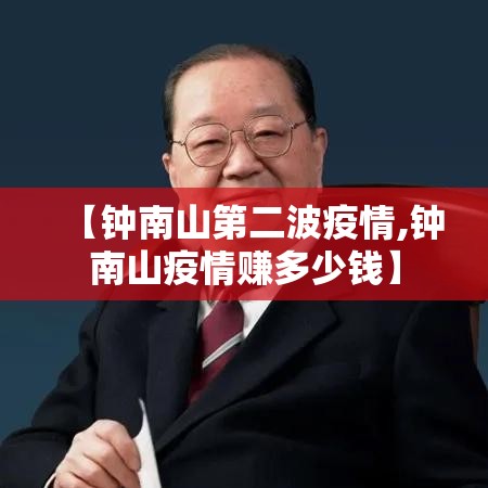 【钟南山第二波疫情,钟南山疫情赚多少钱】