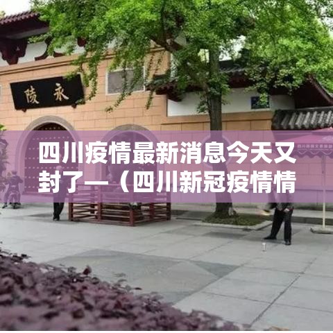 四川疫情最新消息今天又封了—（四川新冠疫情情况最新今天新增病例）