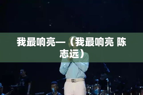 我最响亮—(我最响亮 陈志远) 我最响亮—(我最响亮 陈志远)
