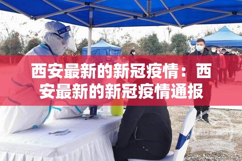 西安最新的新冠疫情：西安最新的新冠疫情通报