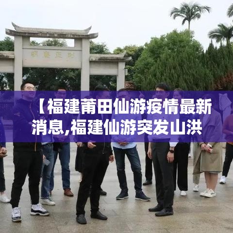 【福建莆田仙游疫情最新消息,福建仙游突发山洪最新消息】