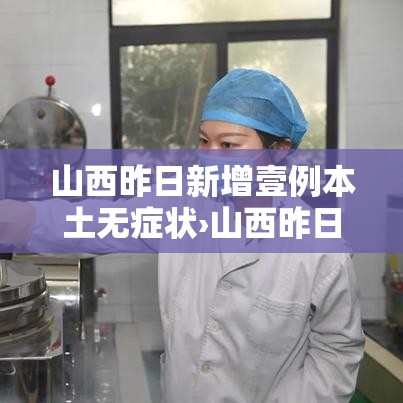 山西昨日新增壹例本土无症状›山西昨日新增壹例本土无症状病例 山西昨日新增壹例本土无症状›山西昨日新增壹例本土无症状病例
