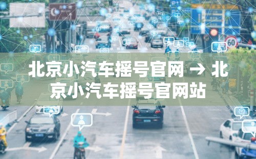 北京小汽车摇号官网 → 北京小汽车摇号官网站