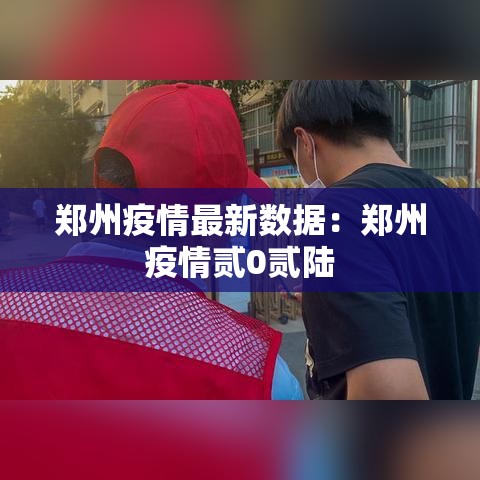 郑州疫情最新数据：郑州疫情贰0贰陆