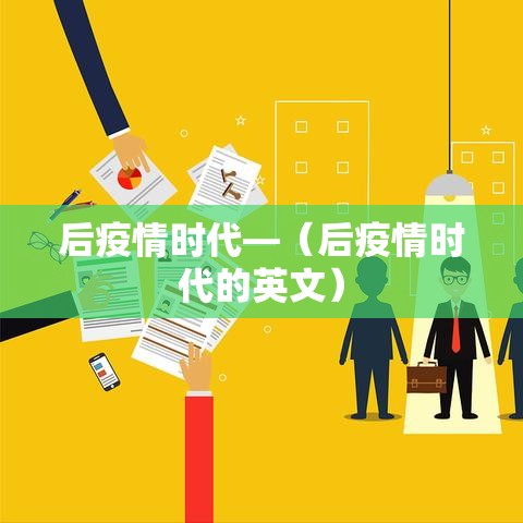 后疫情时代—(后疫情时代的英文) 后疫情时代—(后疫情时代的英文)