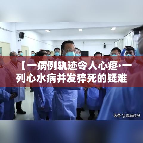 【一病例轨迹令人心疼·一列心水病并发猝死的疑难病例PPT】 【一病例轨迹令人心疼·一列心水病并发猝死的疑难病例PPT】