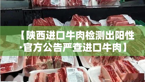 【陕西进口牛肉检测出阳性·官方公告严查进口牛肉】