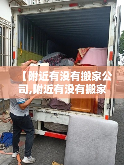 【附近有没有搬家公司,附近有没有搬家公司?】 【附近有没有搬家公司,附近有没有搬家公司?】