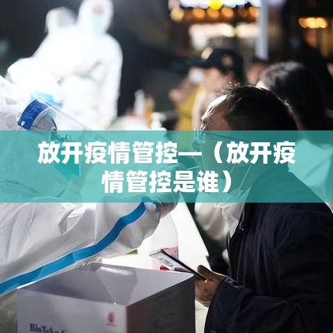 放开疫情管控—(放开疫情管控是谁) 放开疫情管控—(放开疫情管控是谁)