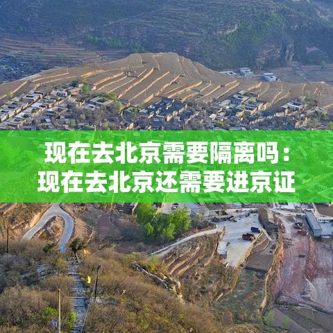 现在去北京需要隔离吗:现在去北京还需要进京证吗 现在去北京需要隔离吗:现在去北京还需要进京证吗
