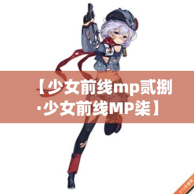 【少女前线mp贰捌·少女前线MP柒】 【少女前线mp贰捌·少女前线MP柒】