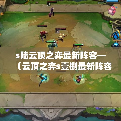 s陆云顶之弈最新阵容—（云顶之弈s壹捌最新阵容维鲁斯）