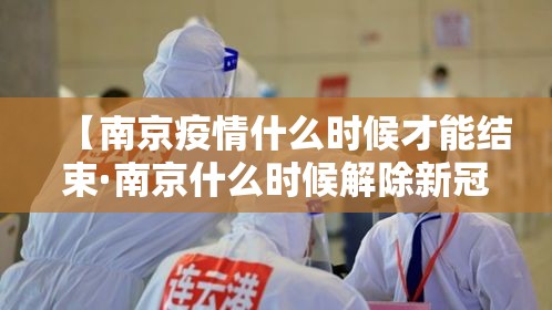 【南京疫情什么时候才能结束·南京什么时候解除新冠疫情】 【南京疫情什么时候才能结束·南京什么时候解除新冠疫情】