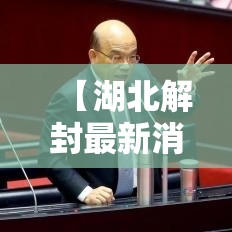 【湖北解封最新消息·湖北解封最新消息今天】 【湖北解封最新消息·湖北解封最新消息今天】