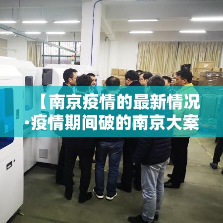 【南京疫情的最新情况·疫情期间破的南京大案】 【南京疫情的最新情况·疫情期间破的南京大案】