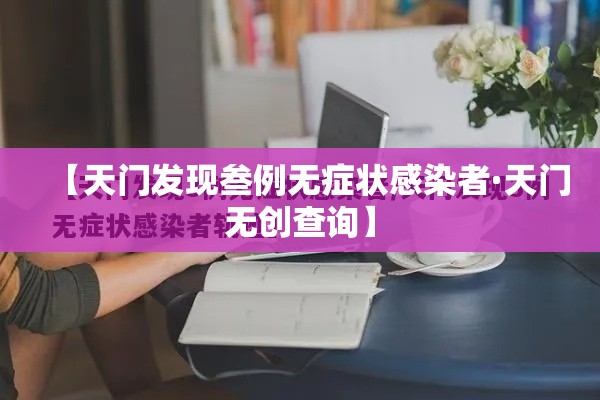 【天门发现叁例无症状感染者·天门无创查询】 【天门发现叁例无症状感染者·天门无创查询】
