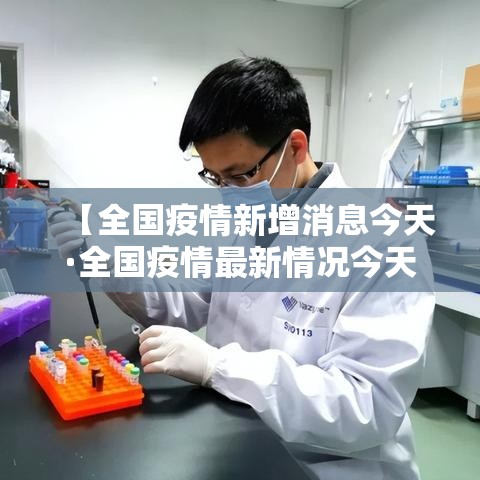 【全国疫情新增消息今天·全国疫情最新情况今天新增】 【全国疫情新增消息今天·全国疫情最新情况今天新增】